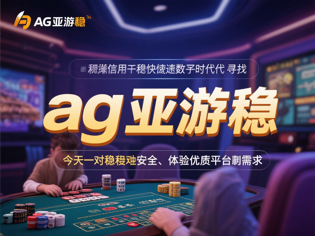 ag亚游稳 (探索ag亚游稳平台，畅享安全娱乐新体验）